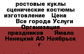 ростовые куклы.сценические костюмы.изготовление › Цена ­ 15 000 - Все города Услуги » Организация праздников   . Ямало-Ненецкий АО,Ноябрьск г.